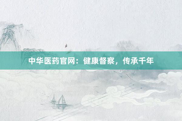 中华医药官网：健康督察，传承千年