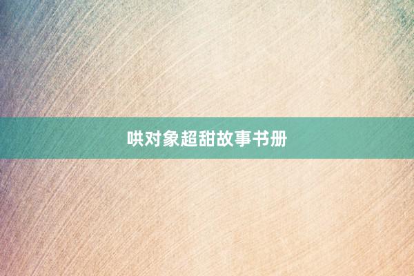 哄对象超甜故事书册